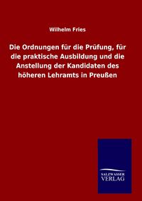 Produktbild: Die Ordnungen f&uuml;r die Pr&uuml;fung, f&uuml;r die praktische Ausbildung und die Anstellung der Kandidaten des h&ouml;heren Lehramts in Preu&szlig;en