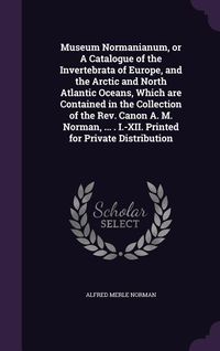 Produktbild: Museum Normanianum, or A Catalogue of the Invertebrata of Europe, and the Arctic and North Atlantic Oceans, Which are Contained in the Collection of t