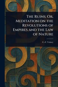 Produktbild: The Ruins; Or, Meditation on the Revolutions of Empires and the Law of Nature