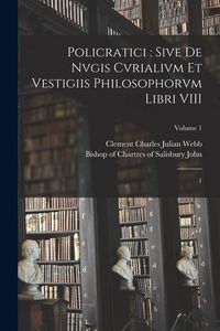 Produktbild: Policratici: sive De nvgis cvrialivm et vestigiis philosophorvm libri VIII: 1; Volume 1