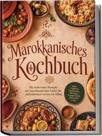 Produktbild: Marokkanisches Kochbuch: Die leckersten Rezepte der marokkanischen K&uuml;che f&uuml;r authentischen Genuss im Alltag &ndash; inkl. Tajines, Couscous, Broten, Fingerfood, Desserts uvm.
