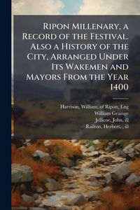 Produktbild: Ripon Millenary, a Record of the Festival. Also a History of the City, Arranged Under Its Wakemen and Mayors From the Year 1400