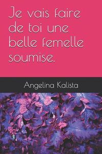 Produktbild: Je Vais Faire de Toi Une Belle Femelle Soumise.