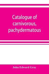 Produktbild: Catalogue of carnivorous, pachydermatous, and edentate Mammalia in the British museum
