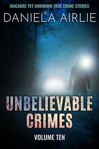 Produktbild: Unbelievable Crimes Volume Ten: Macabre Yet Unknown True Crime Stories