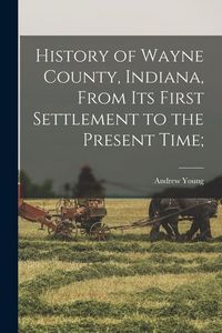 Produktbild: History of Wayne County, Indiana, From its First Settlement to the Present Time;