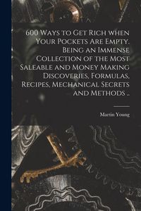 Produktbild: 600 Ways to Get Rich When Your Pockets Are Empty. Being an Immense Collection of the Most Saleable and Money Making Discoveries, Formulas, Recipes, Mechanical Secrets and Methods ..