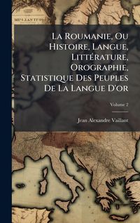 Produktbild: La Roumanie, Ou Histoire, Langue, Litt&Atilde;(c)rature, Orographie, Statistique Des Peuples De La Langue D'or