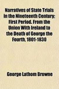 Produktbild: Narratives of State Trials in the Nineteenth Century; First Period. from the Union with Ireland to the Death of George the Fourth, 1801-1830