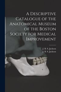 Produktbild: A Descriptive Catalogue of the Anatomical Museum of the Boston Society for Medical Improvement