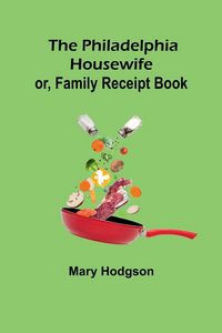 Produktbild: The Philadelphia Housewife; or, Family Receipt Book