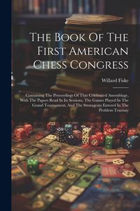 Produktbild: The Book Of The First American Chess Congress: Containing The Proceedings Of That Celebrated Assemblage, With The Papers Read In Its Sessions, The Gam
