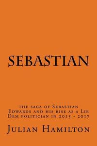 Produktbild: Sebastian: The saga of Sebastian Edwards and his rise as a Lib Dem politician in 2015-2017