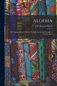 Produktbild: Algeria: The Topography and History, Political, Social, and Natural, of French Africa