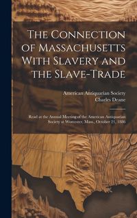 Produktbild: The Connection of Massachusetts With Slavery and the Slave-trade: Read at the Annual Meeting of the American Antiquarian Society at Worcester, Mass.,