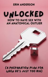 Produktbild: Unlocked: How to have Sex with an Anatomical Outlier (A Preparation Plan for When He's Just Too Big)