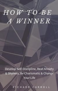 Produktbild: How to Be a Winner: Develop Self-Discipline, Beat Anxiety & Shyness, Be Charismatic & Change Your Life