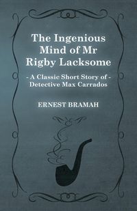 Produktbild: The Ingenious Mind of Mr Rigby Lacksome (A Classic Short Story of Detective Max Carrados)