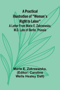 Produktbild: A Practical Illustration of "Woman's Right to Labor"; A Letter from Marie E. Zakrzewska, M.D. Late of Berlin, Prussia