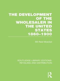 Produktbild: The Development of the Wholesaler in the United States 1860-1900 (RLE Retailing and Distribution)