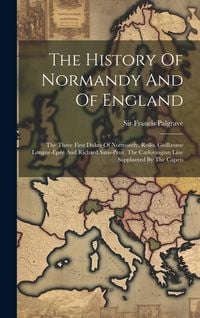 Produktbild: The History Of Normandy And Of England: The Three First Dukes Of Normandy, Rollo, Guillaume Longue-&eacute;p&eacute;e And Richard Sans-peur, The Carlovingian Line S