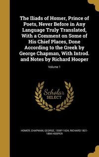 Produktbild: The Iliads of Homer, Prince of Poets, Never Before in Any Language Truly Translated, With a Comment on Some of His Chief Places, Done According to the