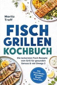 Produktbild: Fisch grillen Kochbuch: Die leckersten Fisch Rezepte vom Grill f&uuml;r gesunden Genuss & viel Omega 3 - inkl. Fisch-Steaks, Marinaden, Burger, Tacos uvm.