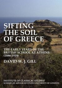 Produktbild: Sifting the soil of Greece. The early years of the British School at Athens (1886-1919) (BICS Supplement 111)