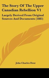 Produktbild: Dent, J: Story Of The Upper Canadian Rebellion V1