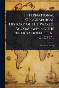 Produktbild: International Geographical History of the World, Accompanying the "International Flat Globe" ..