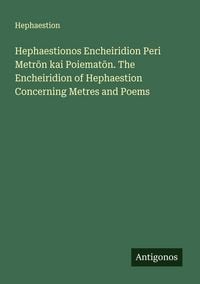 Produktbild: Hephaestionos Encheiridion Peri Metr&iquest;n kai Poiemat&iquest;n. The Encheiridion of Hephaestion Concerning Metres and Poems