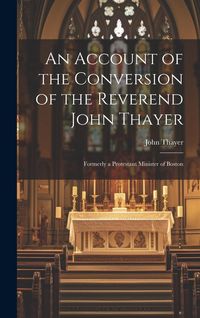 Produktbild: An Account of the Conversion of the Reverend John Thayer: Formerly a Protestant Minister of Boston