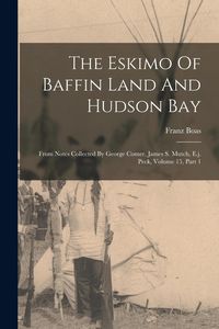 Produktbild: The Eskimo Of Baffin Land And Hudson Bay: From Notes Collected By George Comer, James S. Mutch, E.j. Peck, Volume 15, Part 1