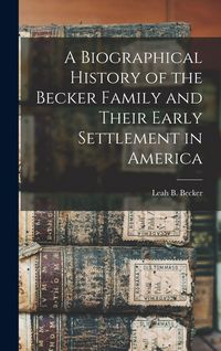 Produktbild: A Biographical History of the Becker Family and Their Early Settlement in America