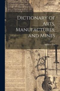 Produktbild: Dictionary of Arts, Manufactures, and Mines