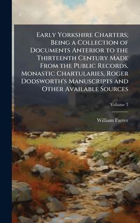 Produktbild: Early Yorkshire Charters; Being a Collection of Documents Anterior to the Thirteenth Century Made From the Public Records, Monastic Chartularies, Roge