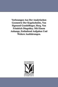 Produktbild: Vorlesungen Aus Der Analytischen Geometrie Der Kegelschnitte, Von Sigmund Gundelfinger, Hsrg. Von Friedrich Dingeldey. Mit Einem Anhange, Enthaltend a
