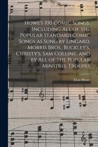 Produktbild: Howe's 100 Comic Songs, Including All of the Popular Standard Comic Songs as Sung by Lingard, Morris Bros., Buckley's, Christy's, Sam Collins', and by