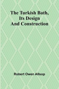 Produktbild: The Turkish Bath, Its Design and Construction