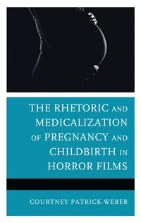 Produktbild: The Rhetoric and Medicalization of Pregnancy and Childbirth in Horror Films
