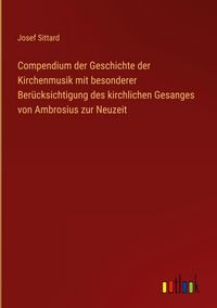 Produktbild: Compendium der Geschichte der Kirchenmusik mit besonderer Ber&uuml;cksichtigung des kirchlichen Gesanges von Ambrosius zur Neuzeit