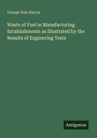 Produktbild: Waste of Fuel in Manufacturing Establishments as Illustrated by the Results of Enginering Tests