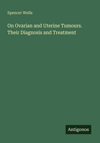 Produktbild: On Ovarian and Uterine Tumours. Their Diagnosis and Treatment