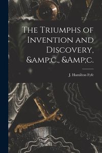 Produktbild: The Triumphs of Invention and Discovery, &c., &c.