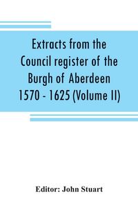 Produktbild: Extracts from the Council register of the Burgh of Aberdeen 1570 - 1625 (Volume II)