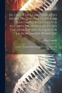 Produktbild: Du Degr&eacute; De Comp&eacute;tence Des M&eacute;decins Dans Les Questions Judiciaires Relatives Aux Ali&eacute;nations Mentales, Et Des Th&eacute;ories Physiologiques Sur La Monomanie