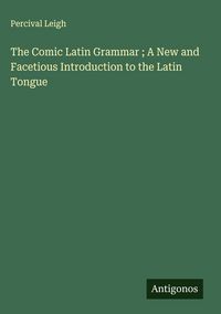Produktbild: The Comic Latin Grammar ; A New and Facetious Introduction to the Latin Tongue