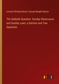 Produktbild: The Sabbath Question. Sunday Observance and Sunday Laws, a Sermon and Two Speeches