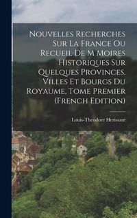 Produktbild: Nouvelles Recherches Sur La France Ou Recueil de M Moires Historiques Sur Quelques Provinces, Villes Et Bourgs Du Royaume, Tome Premier (French Editio