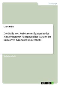 Produktbild: Die Rolle von Au&szlig;enseiterfiguren in der Kinderliteratur. P&auml;dagogischer Nutzen im inklusiven Grundschulunterricht